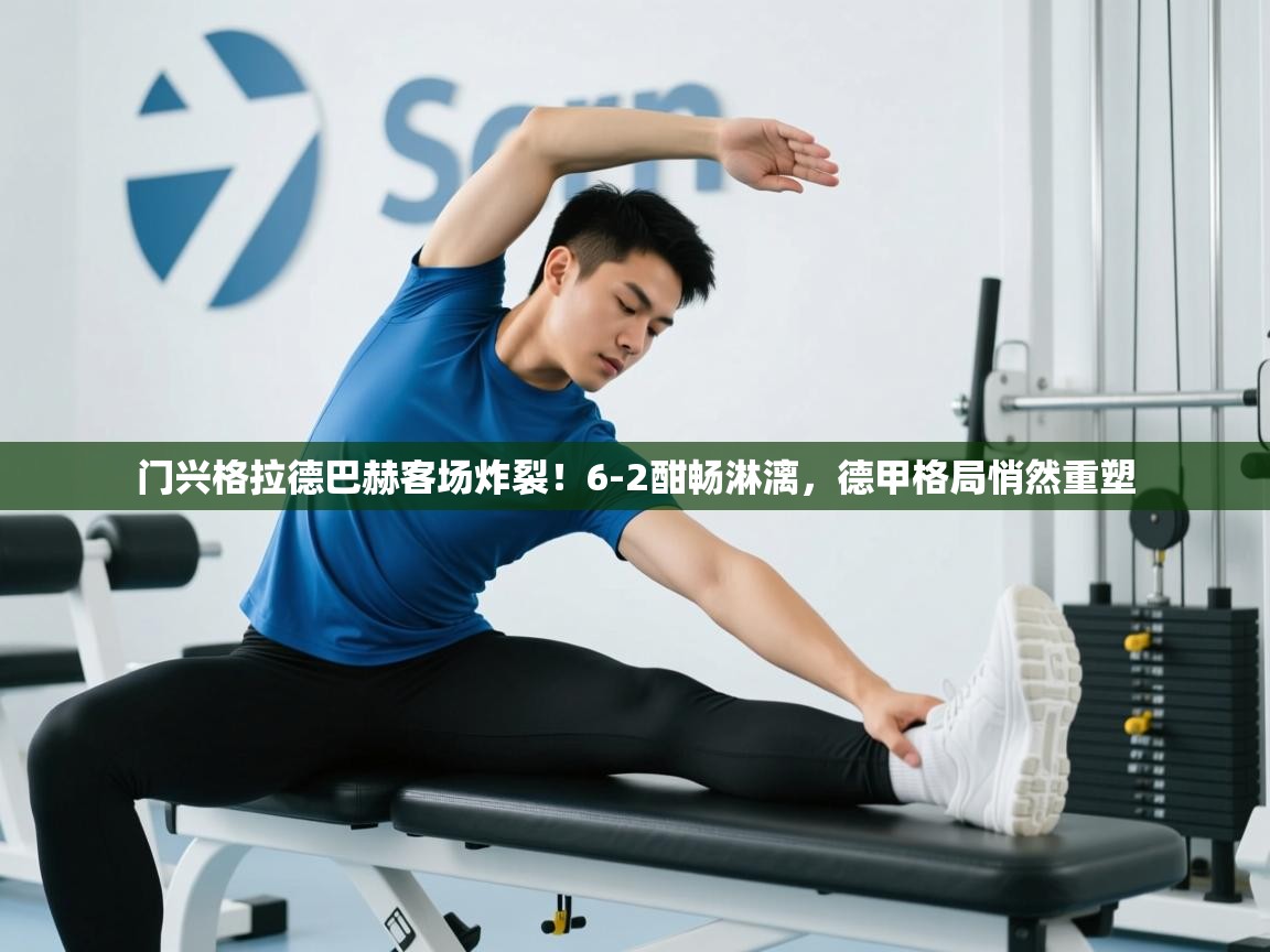 门兴格拉德巴赫客场炸裂！6-2酣畅淋漓，德甲格局悄然重塑