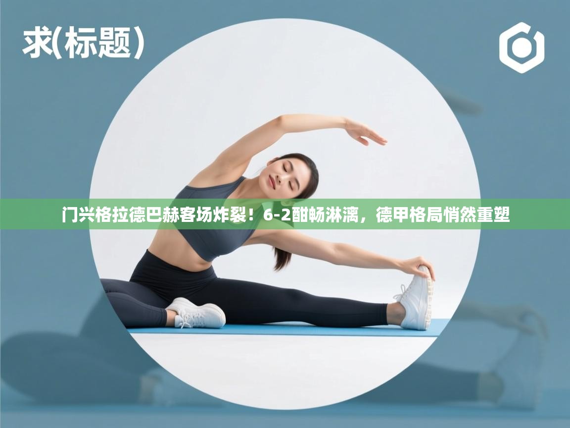 门兴格拉德巴赫客场炸裂!6-2酣畅淋漓,德甲格局悄然重塑 第2张