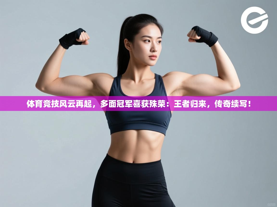 体育竞技风云再起，多面冠军喜获殊荣：王者归来，传奇续写！  第2张